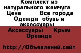 Комплект из натурального жемчуга  › Цена ­ 800 - Все города Одежда, обувь и аксессуары » Аксессуары   . Крым,Ореанда